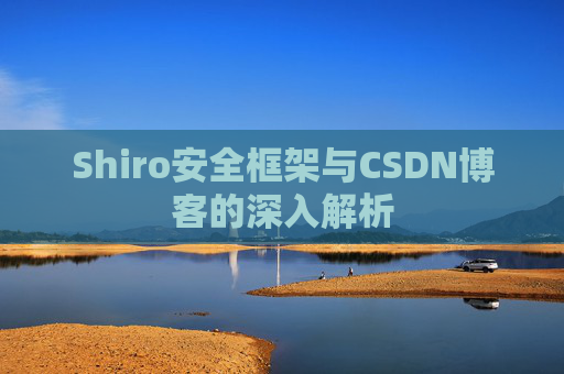 Shiro安全框架与CSDN博客的深入解析